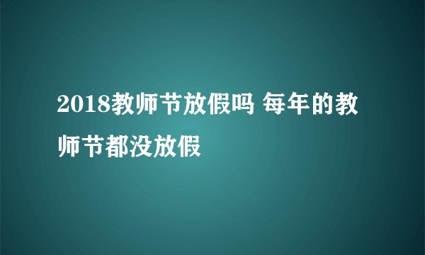 2018教师节放假吗 每年的教师节都没放假