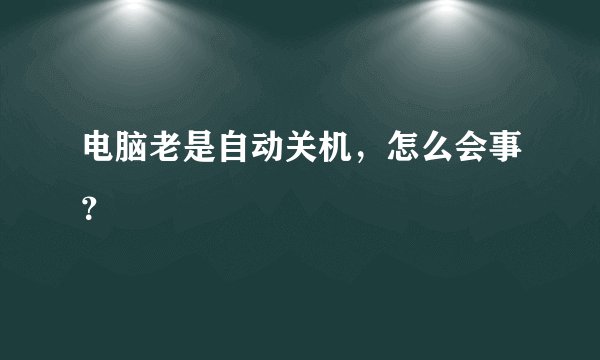 电脑老是自动关机，怎么会事？