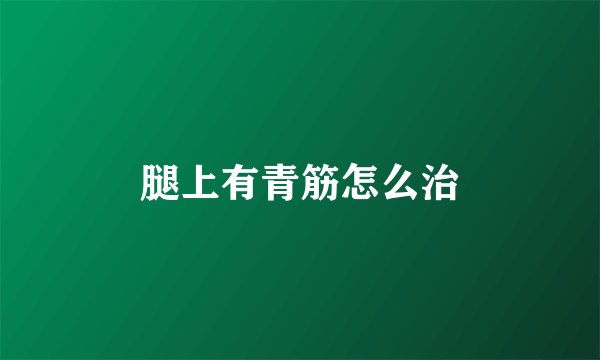 腿上有青筋怎么治