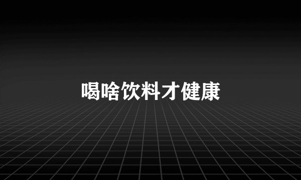 喝啥饮料才健康
