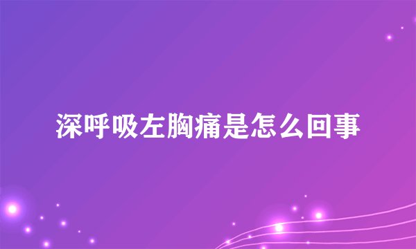 深呼吸左胸痛是怎么回事