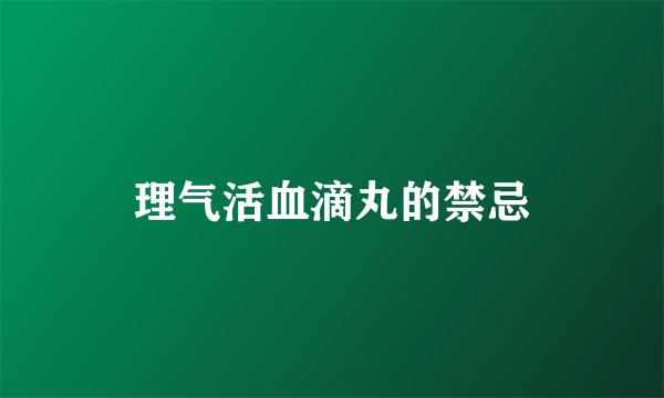 理气活血滴丸的禁忌
