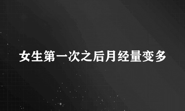 女生第一次之后月经量变多