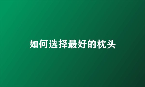 如何选择最好的枕头
