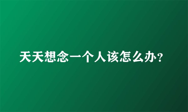 天天想念一个人该怎么办？