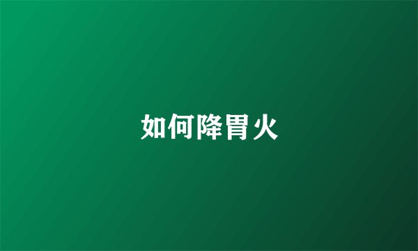 如何降胃火