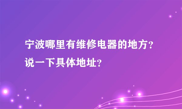 宁波哪里有维修电器的地方？说一下具体地址？