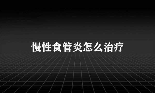 慢性食管炎怎么治疗