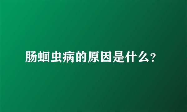 肠蛔虫病的原因是什么？