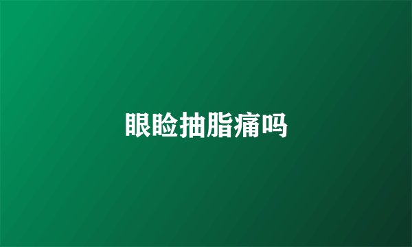 眼睑抽脂痛吗