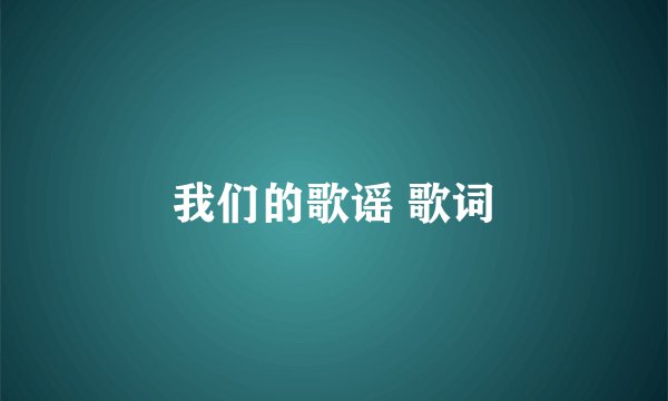 我们的歌谣 歌词