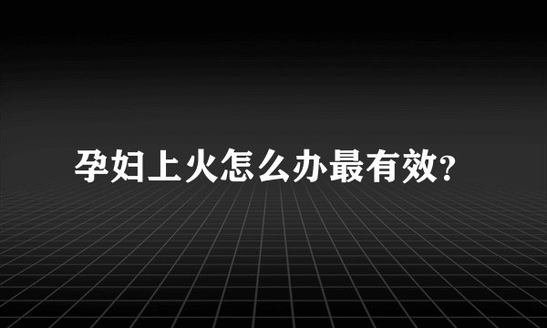 孕妇上火怎么办最有效？