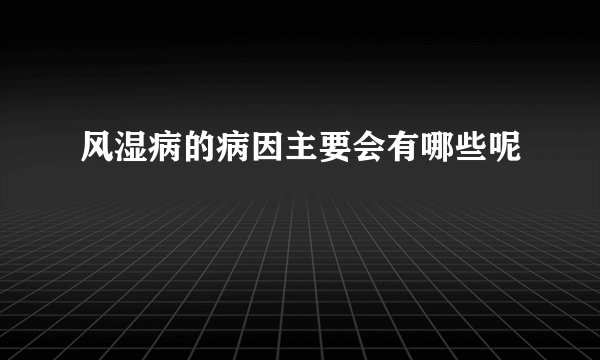 风湿病的病因主要会有哪些呢
