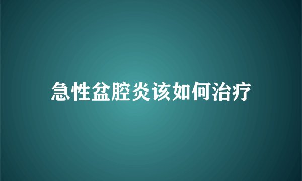 急性盆腔炎该如何治疗