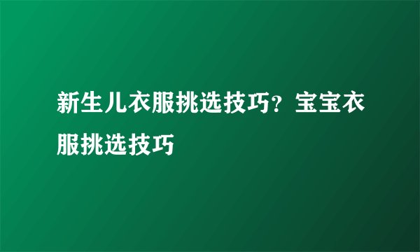 新生儿衣服挑选技巧？宝宝衣服挑选技巧