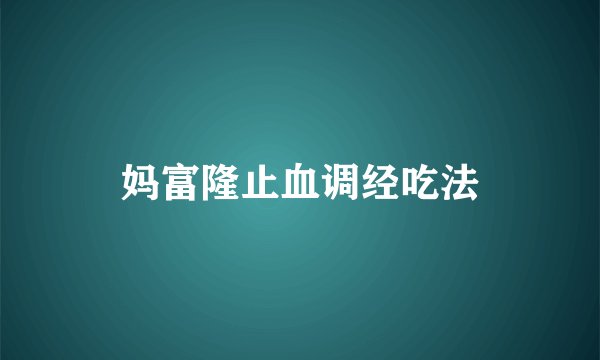 妈富隆止血调经吃法