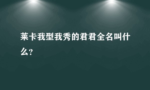 莱卡我型我秀的君君全名叫什么？