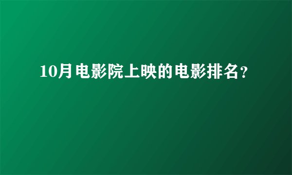 10月电影院上映的电影排名？