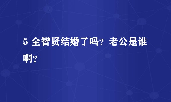 5 全智贤结婚了吗？老公是谁啊？