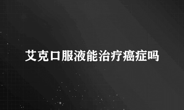 艾克口服液能治疗癌症吗