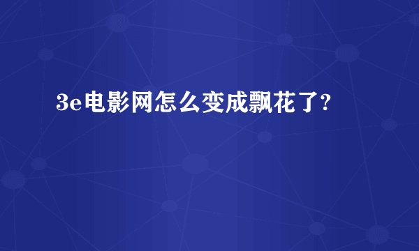 3e电影网怎么变成飘花了?