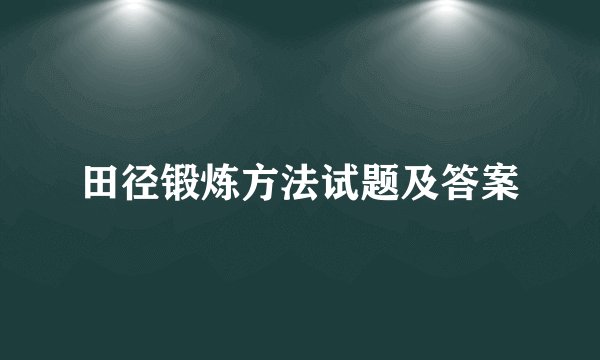 田径锻炼方法试题及答案