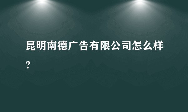 昆明南德广告有限公司怎么样？