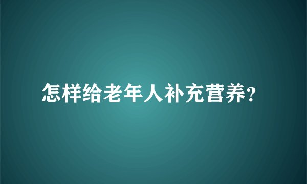 怎样给老年人补充营养？