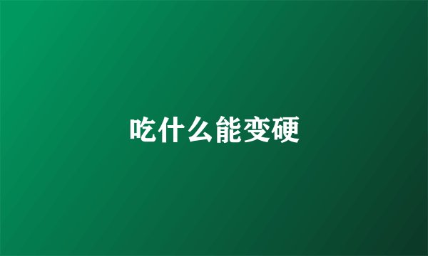吃什么能变硬