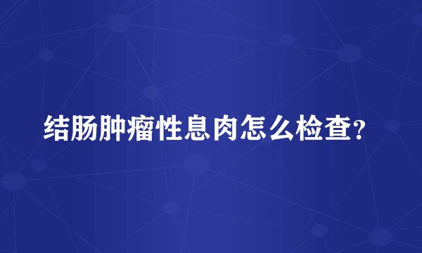 结肠肿瘤性息肉怎么检查？