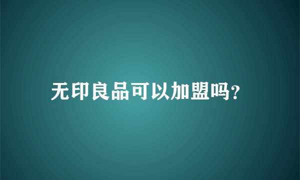 无印良品可以加盟吗？