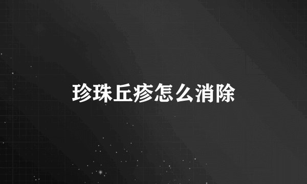 珍珠丘疹怎么消除
