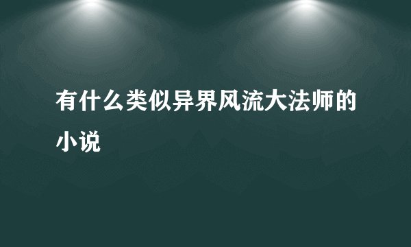 有什么类似异界风流大法师的小说