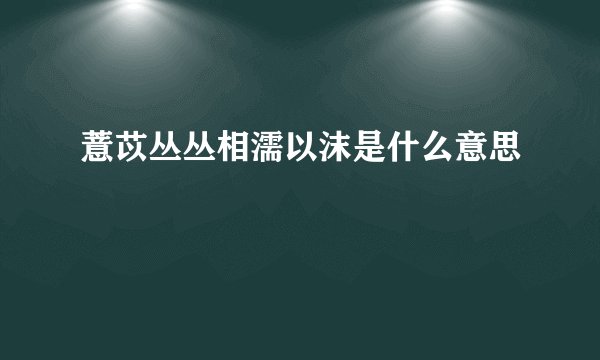 薏苡丛丛相濡以沫是什么意思