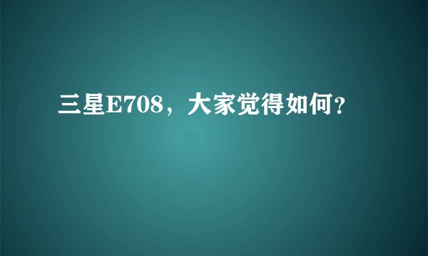 三星E708，大家觉得如何？