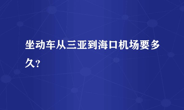 坐动车从三亚到海口机场要多久？