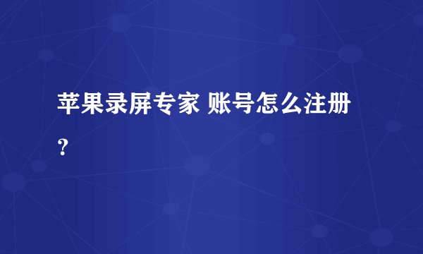 苹果录屏专家 账号怎么注册？