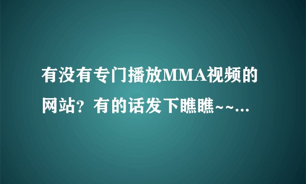 有没有专门播放MMA视频的网站？有的话发下瞧瞧~~~有中国MMA的最好？