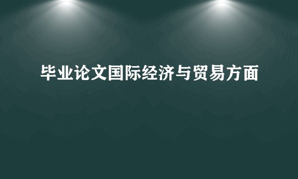 毕业论文国际经济与贸易方面