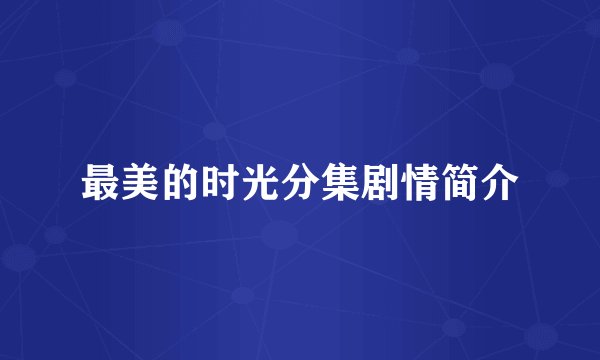 最美的时光分集剧情简介
