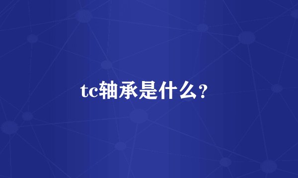 tc轴承是什么？