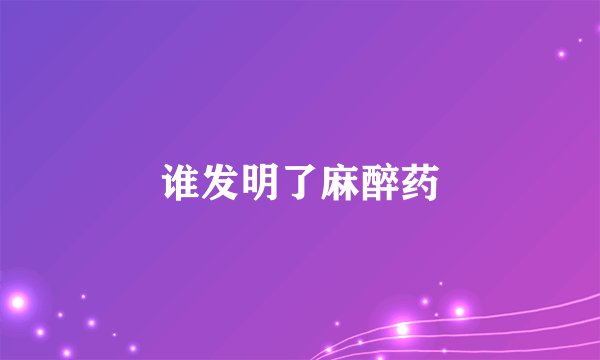 谁发明了麻醉药