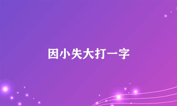 因小失大打一字