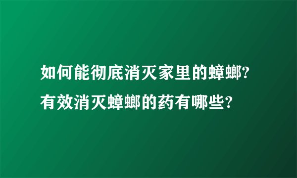 如何能彻底消灭家里的蟑螂?有效消灭蟑螂的药有哪些?
