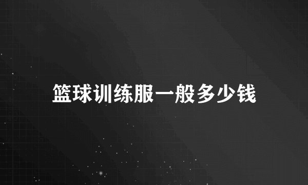 篮球训练服一般多少钱