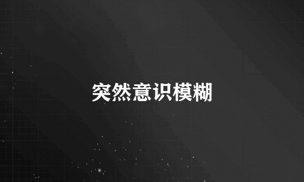 突然意识模糊