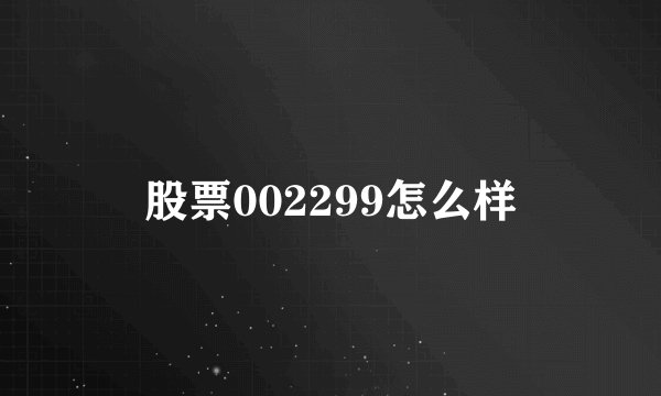 股票002299怎么样
