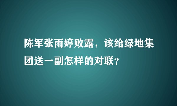 陈军张雨婷败露，该给绿地集团送一副怎样的对联？