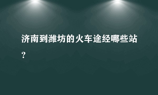 济南到潍坊的火车途经哪些站？