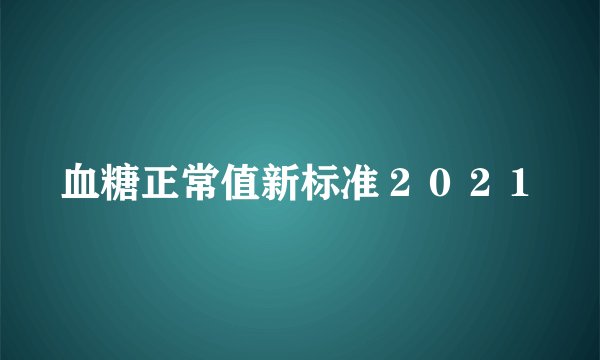 血糖正常值新标准2021